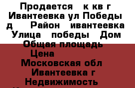 Продается 2 к.кв г Ивантеевка ул Победы д 9 › Район ­ ивантеевка › Улица ­ победы › Дом ­ 9 › Общая площадь ­ 56 › Цена ­ 3 400 000 - Московская обл., Ивантеевка г. Недвижимость » Квартиры продажа   